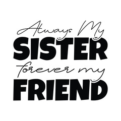 Always my sister forever my friend