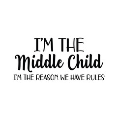 I'm the middle child I'm the reason we have rules