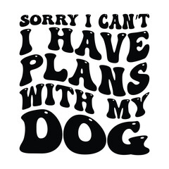 Sorry I can't I have plans with my dog, I have plans with my dog, dog, SVG, dog t-shirts, funny dog