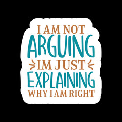 I Am Not Arguing Im Just Explaining Why I Am Right
