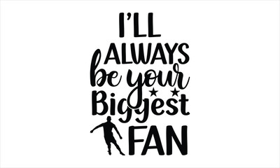I,ll always be your biggest fan - Soccer t shirts design, Hand drawn lettering phrase, Calligraphy t shirt design, Isolated on white background, svg Files for Cutting Cricut and Silhouette, EPS 10