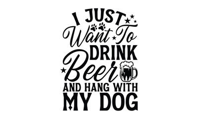 I Just Want To Drink Beer And Hang With My Dog - Dog T Shirt Design, Modern calligraphy, Cutting and Silhouette, for prints on bags, cups, card, posters.