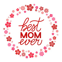 Best Mom Ever hand lettering with flowers frame. Mothers day quote. Vector template for typography poster, banner, greeting card, flyer, postcard, etc.
