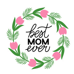 Best Mom Ever hand. Mothers day quote. Wreath of leaves, branches and flowers. Vector template for typography poster, banner, greeting card, flyer, postcard, etc.