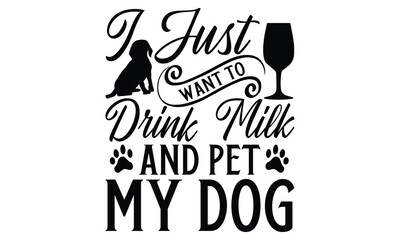 I Just Want To Drink Milk And Pet My Dog - Dog T shirt Design, Modern calligraphy, Conceptual handwritten phrase calligraphic, Cutting Cricut and Silhouette, EPS 10