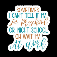 Sometimes I Can’t Tell If I’m In Preschool Or Night School Oh Wait I’m At Work