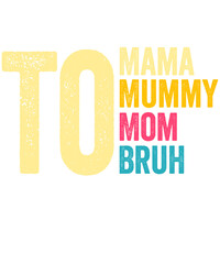 i went from mama to momy to mom to bruh funny mothers day shirt design