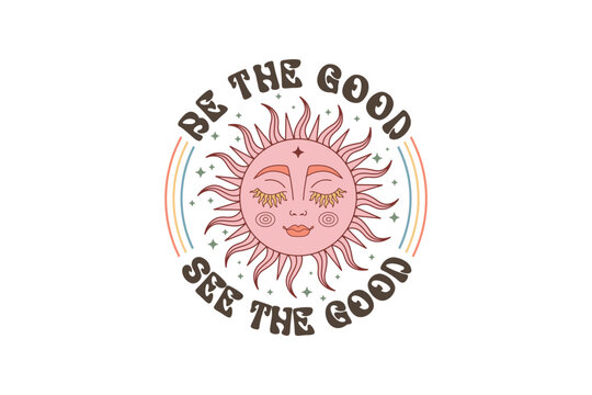 Be the good see the good, Retro Boho Quote Sublimation T shirt design