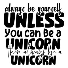 always be yourself unless you can be a unicorn then always be a unicorn svg