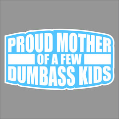 Proud Mother Of A Few Dumbass Kids Funny Mother's Day Mom
