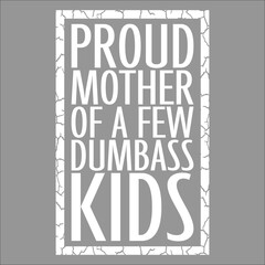 Proud Mother Of A Few Dumbass Kids Funny Mother's Day Mom