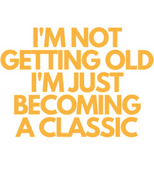  I'm Not Getting Old I'm Just Becoming a Classic T Shirt Design