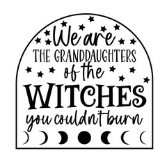 We are the Granddaughters of the Witches you couldn't Burn svg