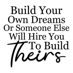 Build Your Own Dreams Or Someone Else Will Hire You To Build Theirs