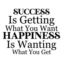 Success Is Getting What You Want Happiness Is Wanting What You Get