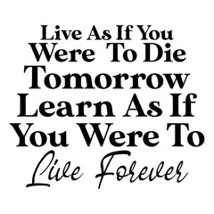 Live As If You Were To Die Tomorrow Learn As If You Were To Live Forever