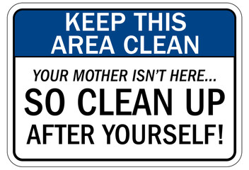 Keep area clean sign keep this area clean. Your mother isn't here, so clean up after yourself