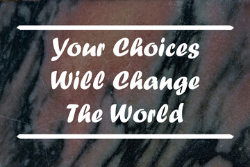 Your Choices Will Change The World written on on a stone background