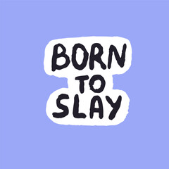 Born to slay phrase. Wording about extremely impressive, stylish, successful looking on slang. Sticker with lettering. Popular quote. Fashion power slogan. Flat hand drawn isolated vector illustration