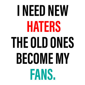 inspirational quote. i need new haters, the old ones become my fans.