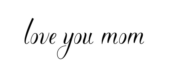 LOVE YOU MOM – Simple design phrase with beautiful calligraphy for banners or gift cards for mothers