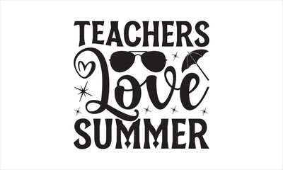 Teachers Love Summer - Summer T- Shirt Design, Editable, This Illustration Can Be Used As A Print On T-Shirts And Bags, Stationary Or As A Poster, Template.