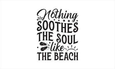 Nothing Soothes The Soul Like The Beach - Summer T- Shirt Design, Sunset, Hand Drawn Lettering Phrase, For Cards Posters And Banners, Template. 
