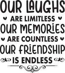 Our Laughs are Limitless Our Memories are Countless Our Friendship  is Endless