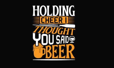 Holding Cheer I Thought You Said Beer - Beer T shirt Design, Vector illustration, EPS, DXF, PNG, Instant Download, beer T-shirt  Bundil.