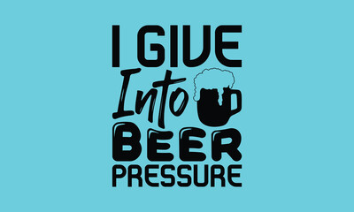 I Give Into Beer Pressure - Beer T shirt Design, Vector illustration, EPS, DXF, PNG, Instant Download, beer T-shirt  Bundil.