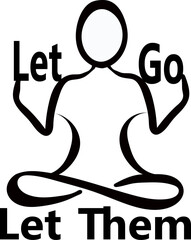 yoga, mediation silhouette ,with the phrase Let Go and Let Them. Motivational quote, black vector drawing, tattoo design, wall art, banner. 