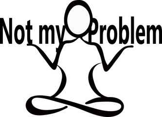 yoga, mediation silhouette, with the phrase Not My Problem. Abstract vector drawing of not caring. Icon, wall art, banner design