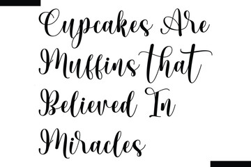 Cupcakes are muffins that believed in miracles food sayings typographic text