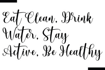 Eat clean, Drink water, stay active, be healthy, calligraphy text food saying
