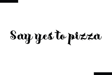 Say yes to pizzafood sayings typographic text