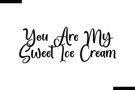 You are my sweet ice cream food sayings typographic text