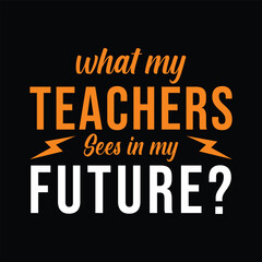 What My Teachers Sees in my future. Vector Illustration quote. Design template for t shirt lettering, typography, print, poster, banner, gift card, label sticker, flyer, mug design etc.