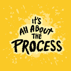 It's all about the process. Inspirational quote. Hand drawn typography poster.