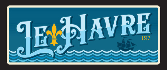 Le Havre city in Normandy, French region and territory. Vector travel plate, vintage tin sign, retro welcome postcard or signboard. Souvenir card with town of Seine Maritime department