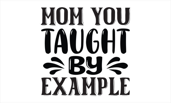 Mom You Taught by Example t shirt design, vector file 