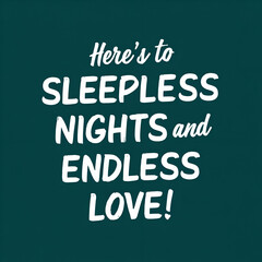 here's to sleepless nights and endless love