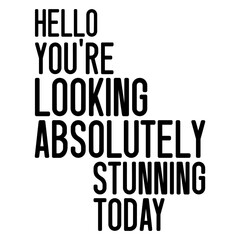 Hello You're Looking Absolutely Stunning Today
