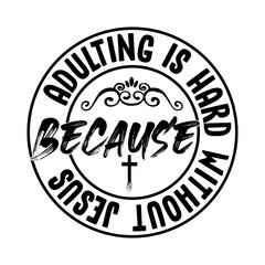 Because Adulting is Hard Without Jesus  Svg