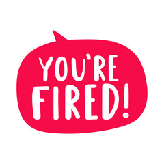 Red speech bubble with phrase - You're fired. Hand drawn vector illustration on white background.