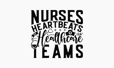 Nurses Heartbeats Of Healthcare Teams - Nurse T-shirt Design, Drawn Vintage Illustration With Hand-Lettering And Decoration Elements, Calligraphy Vector, For Cutting Machine, Silhouette Cameo, EPS-10.