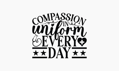 Compassion In Uniform Every Day - Nurse T-shirt Design, Handmade Lettering Design For Card Template, Text Banners, Modern Calligraphy, Cards And Posters, Mugs, Notebooks, EPS-10.