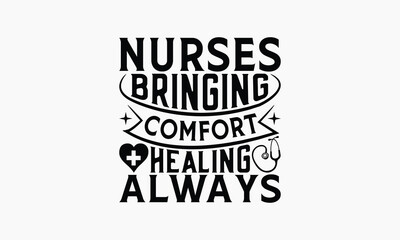Nurses Bringing Comfort Healing Always - Nurse T-shirt Design, Drawn Vintage Illustration With Hand-Lettering And Decoration Elements, Calligraphy Vector, For Cutting Machine, Silhouette Cameo, EPS-10