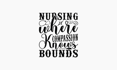Nursing Where Compassion Knows No Bounds - Nurse T-shirt Design, Drawn Vintage Illustration With Hand-Lettering And Decoration Elements, Calligraphy Vector, For Cutting Machine, Silhouette Cameo, EPS-