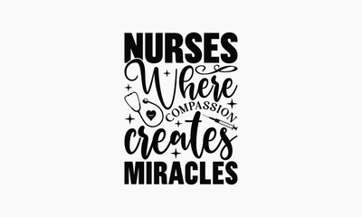 Nurses Where Compassion Creates Miracles - Nurse T-shirt Design, Handmade Lettering Design For Card Template, Text Banners, Modern Calligraphy, Cards And Posters, Mugs, Notebooks, EPS-10.