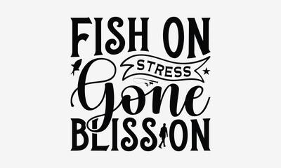 Obraz premium Fish On Stress Gone Bliss On - Fishing T- Shirt Design, Hand Drawn Lettering Phrase Isolated White Background, This Illustration Can Be Used Print On Bags, Stationary As A Poster.